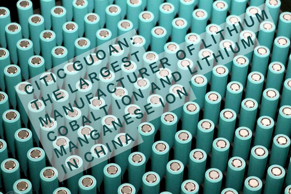 Citic Guoan is the largest manufacturer of lithium cobalt ion and lithium manganese ion in China