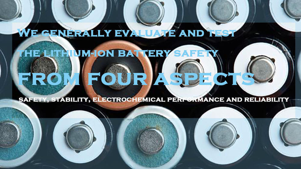 We generally evaluate and test the lithium-ion battery safety from the following four aspects