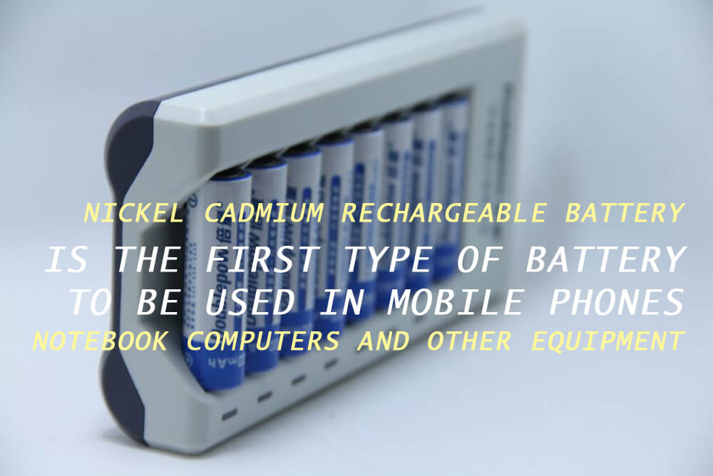 Nickel cadmium rechargeable battery is the first type of battery to be used in mobile phones, notebook computers and other equipment