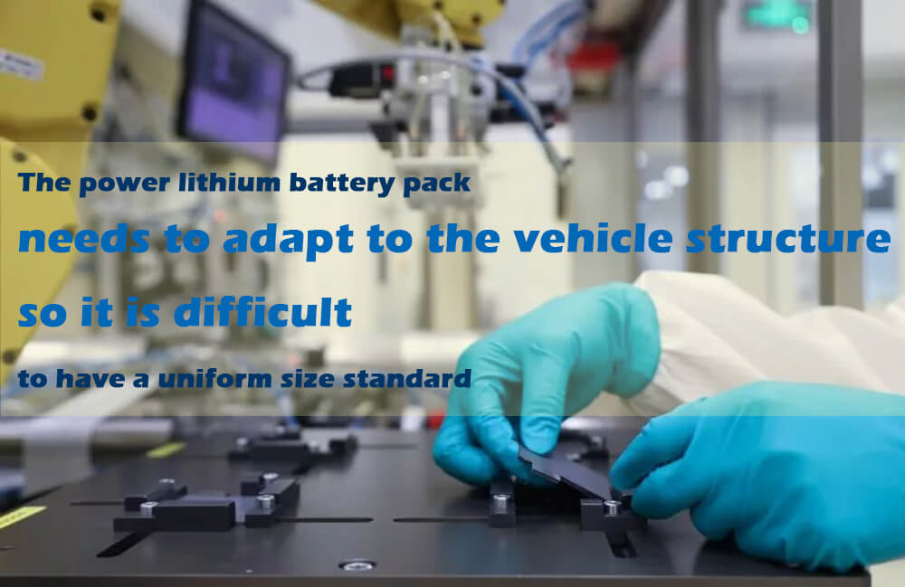 The power lithium battery pack needs to adapt to the vehicle structure, so it is difficult to have a uniform size standard