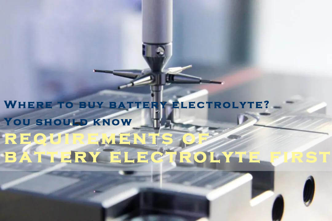 Where to buy battery electrolyte You should know requirements of battery electrolyte first