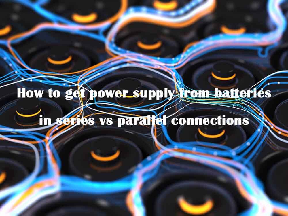 How to get power supply from batteries in series vs parallel connections