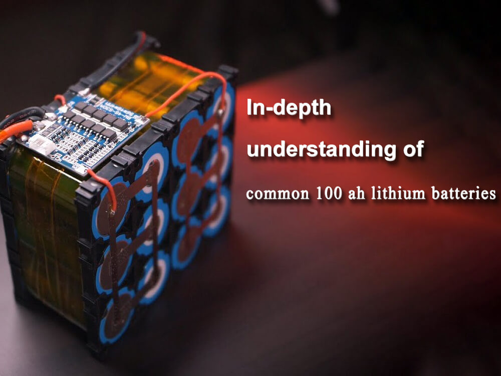 In-depth understanding of common 100 ah lithium batteries
