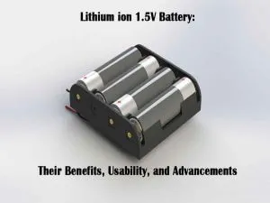 Lithium ion 1.5V Battery Their Benefits, Usability, and Advancements