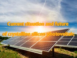 Current situation and future of crystalline silicon photovoltaic