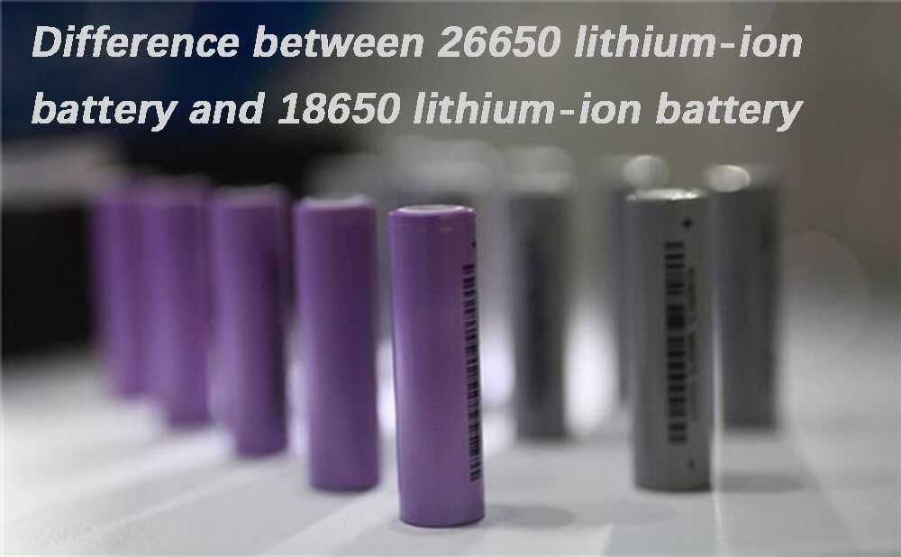Difference between 26650 lithium-ion battery and 18650 lithium-ion battery