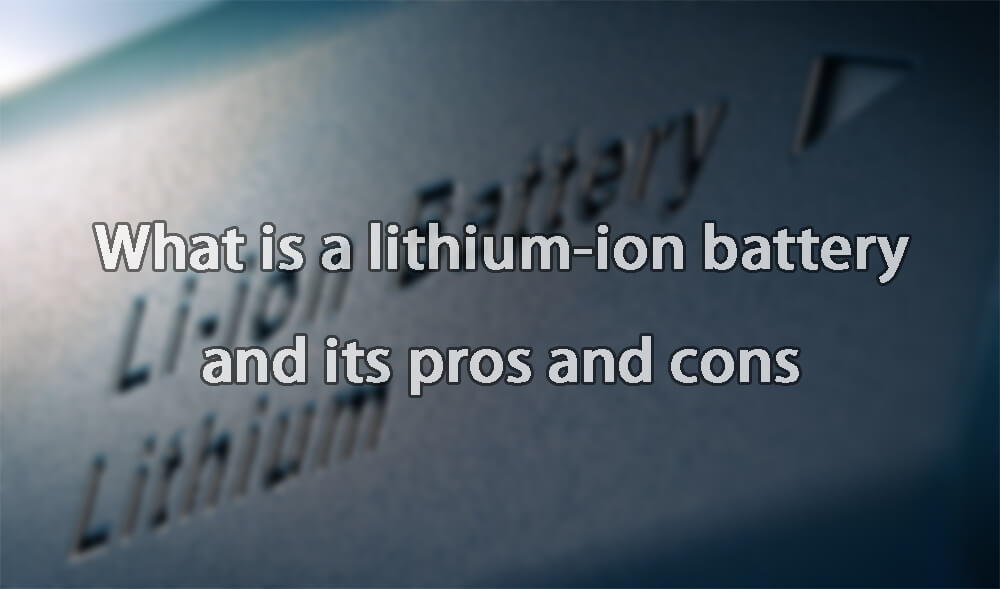 What is a lithium-ion battery and its pros and cons
