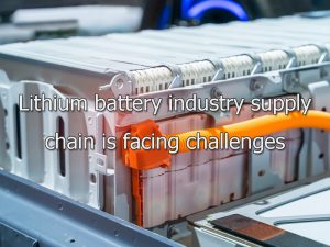 Lithium battery industry supply chain is facing challenges