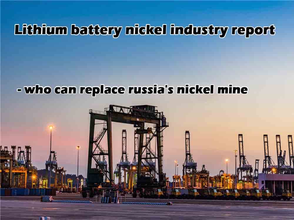 Informe sobre la industria del níquel en baterías de litio - quién puede reemplazar la mina de níquel de rusia Informe sobre la industria del níquel en baterías de litio - quién puede reemplazar la mina de níquel de rusia