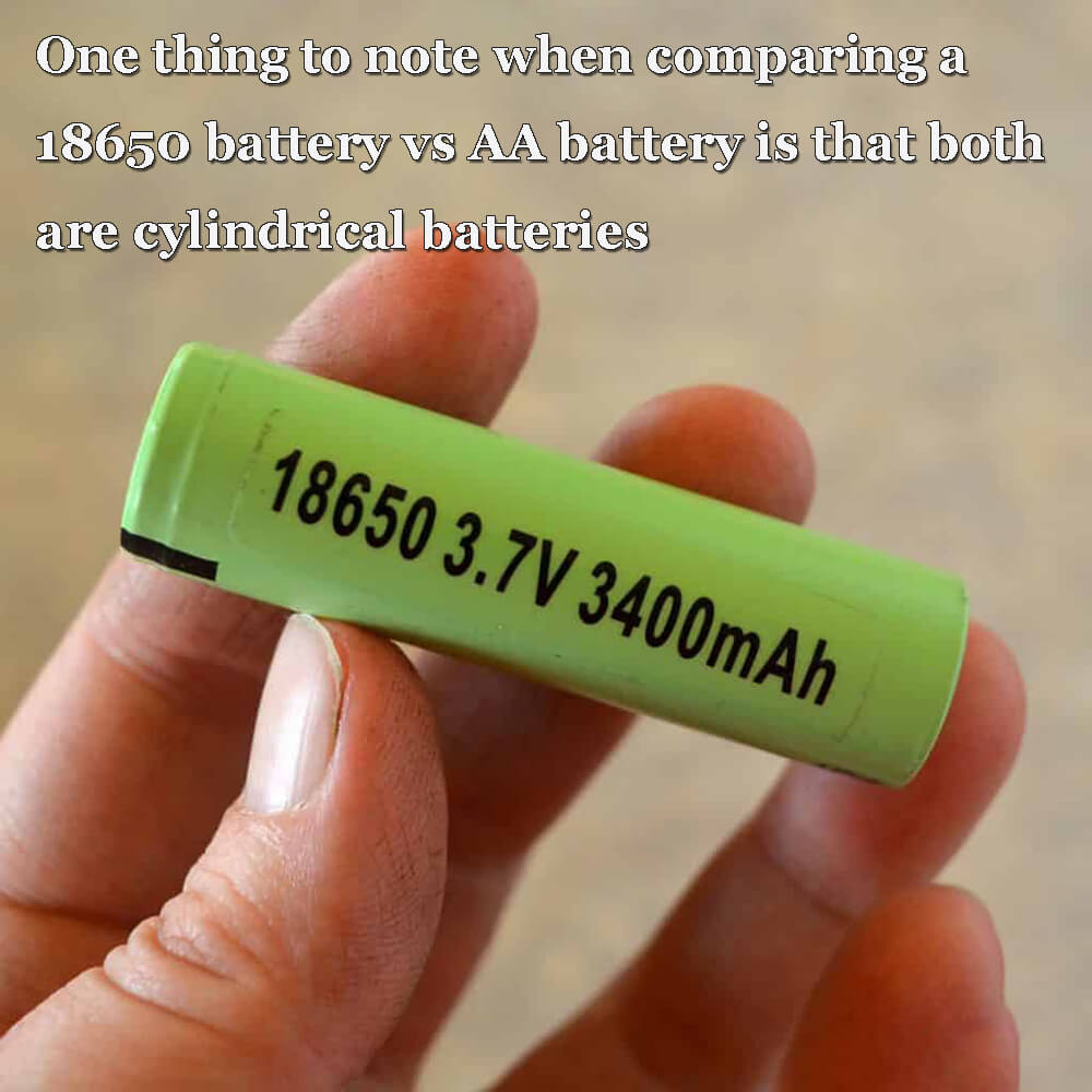 One thing to note when comparing a 18650 battery vs AA battery is that both are cylindrical batteries