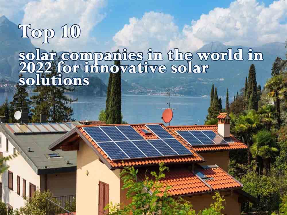 Top 10 solar companies in the world in 2022 for innovative solar solutions