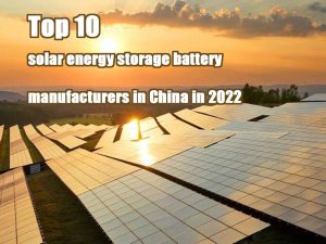 Top 10 solar energy storage battery manufacturers in China in 2022