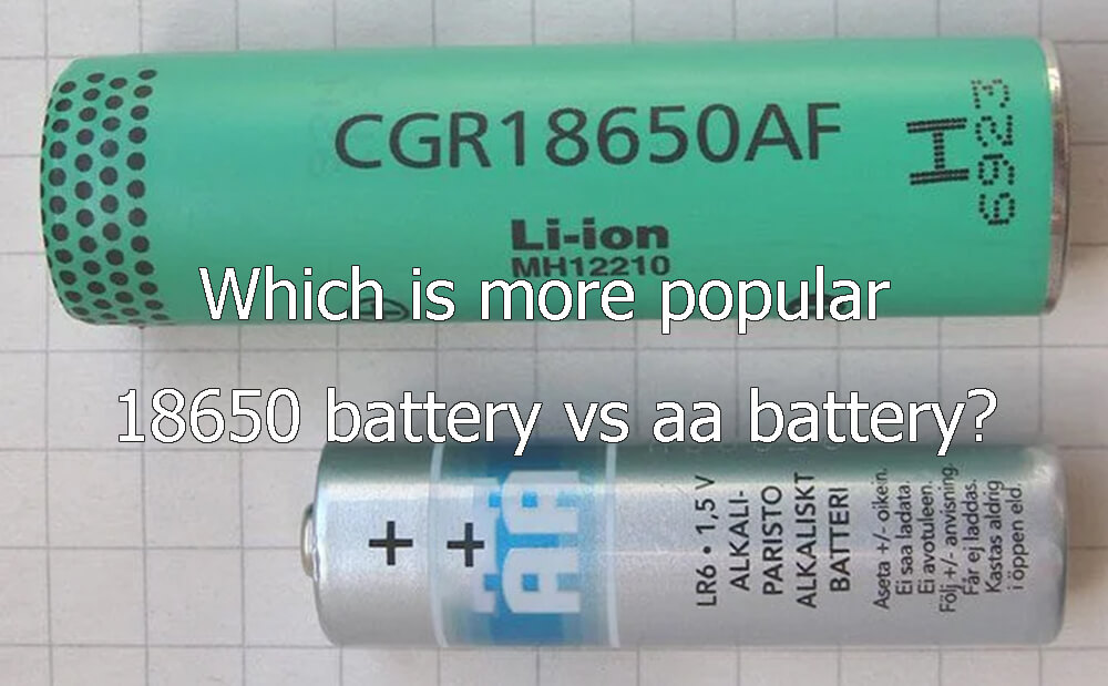 Which is more popular 18650 battery vs aa battery