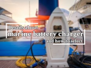 Detalles sobre el cargador de baterías marinas y cómo seleccionarlo