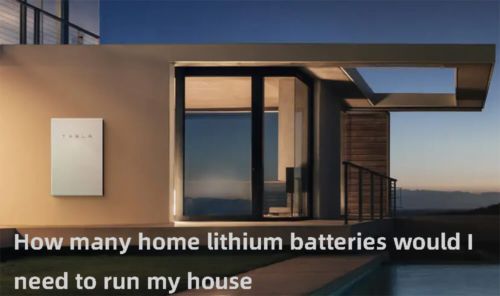 How many home lithium batteries would i need to run my house