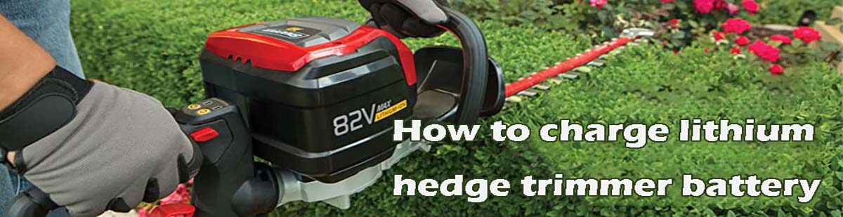 How to charge lithium hedge trimmer battery