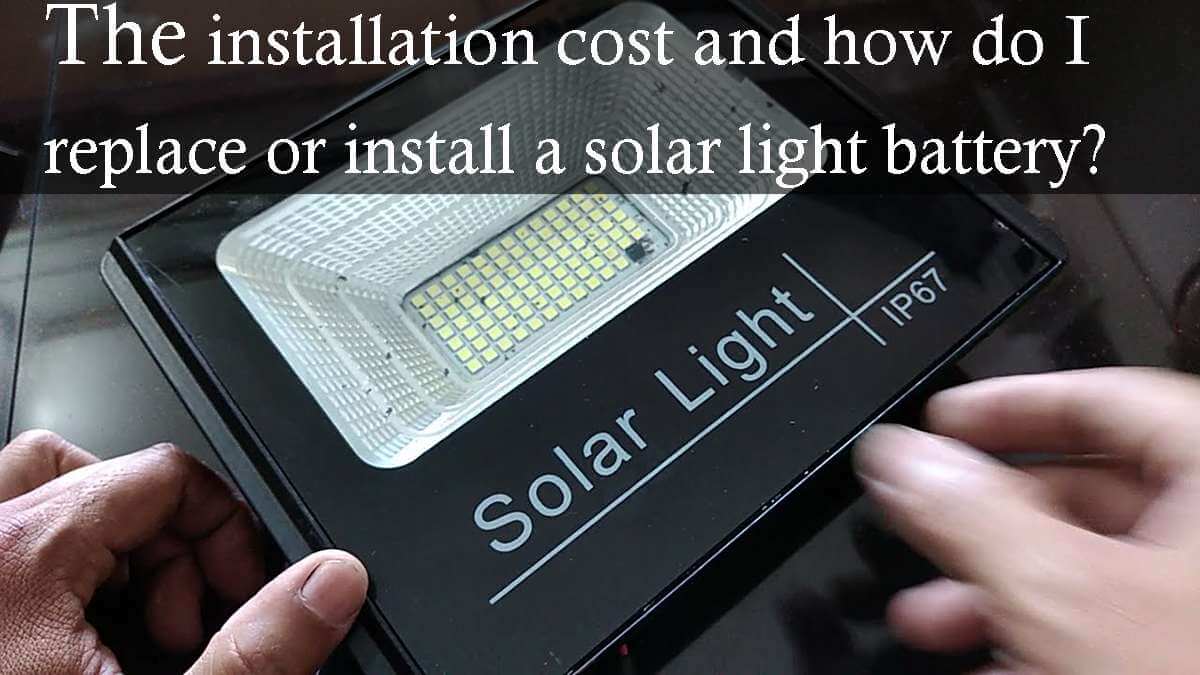 The installation cost and how do I replace or install a solar light battery