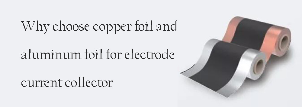 Why choose copper foil and aluminum foil for electrode current collector