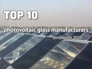 Los 10 principales fabricantes de vidrio fotovoltaico de China en 2022