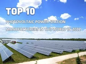 Top 10 photovoltaic power station manufacturers in the world in 2022