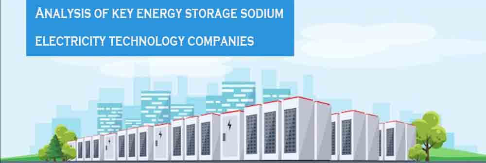 Analysis of key energy storage sodium battery technology companies