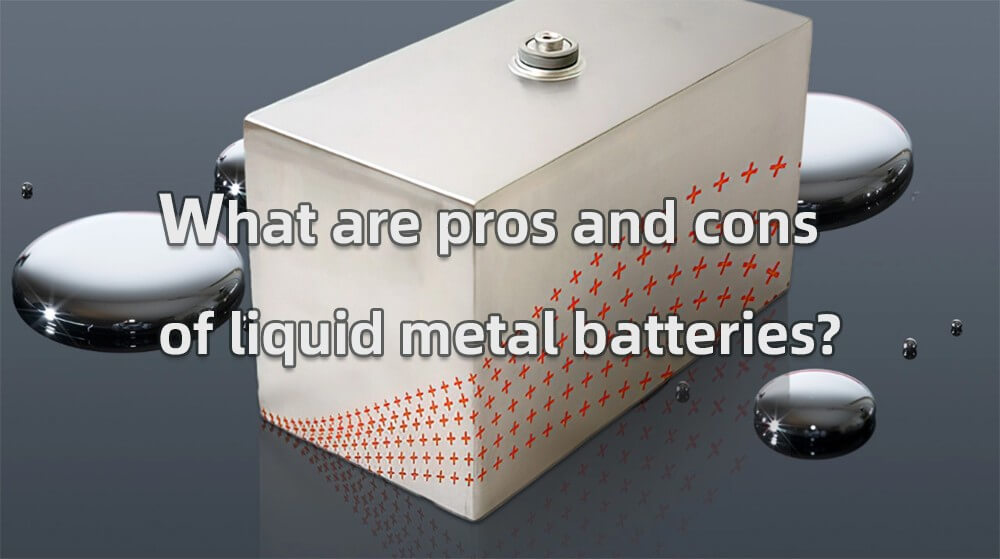 What are pros and cons of liquid metal batteries