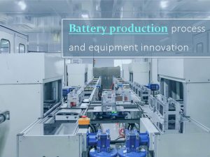 Battery production process and equipment innovation
