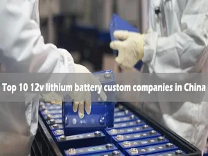 Les 10 premières entreprises de personnalisation de batteries au lithium 12v en Chine