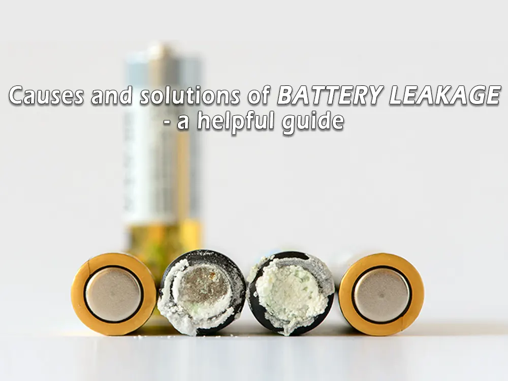 Causes and solutions of battery leakage - a helpful guide