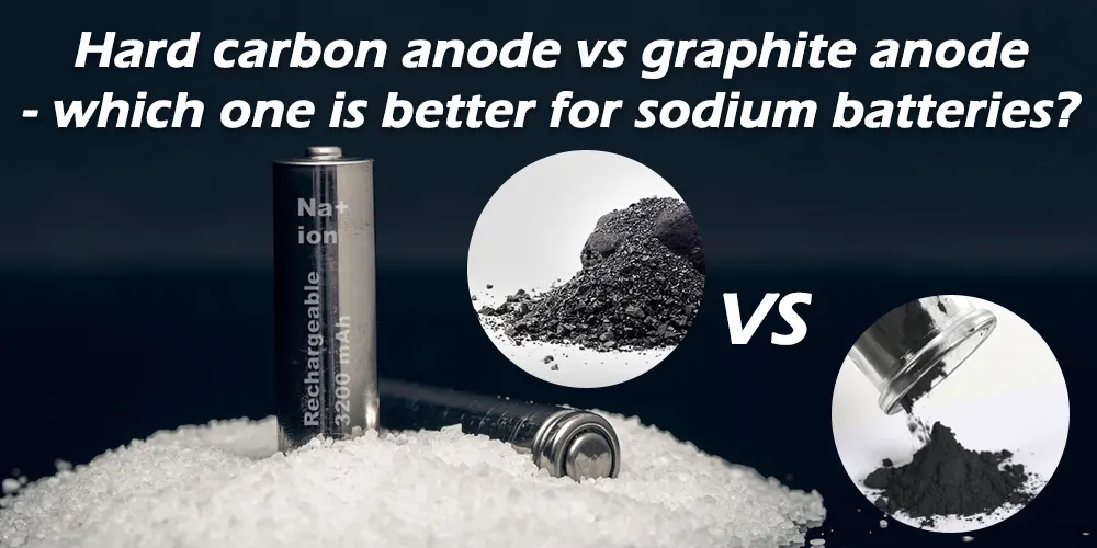 Hard carbon anode vs graphite anode - which one is better for sodium batteries