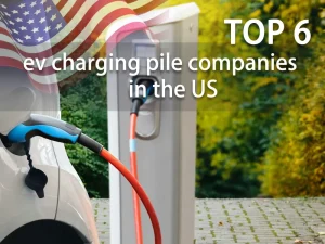Top 6 ev charging pile companies in the US