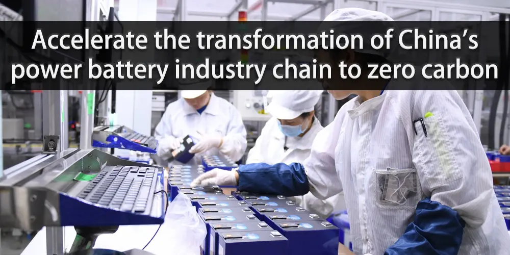 Accelerate the transformation of China's power battery industry chain to zero carbon