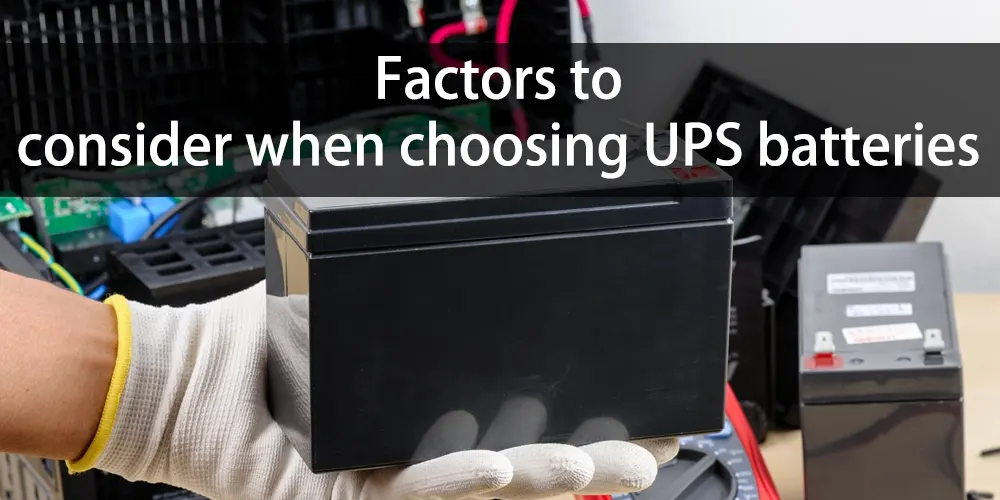 Factors to consider when choosing UPS batteries